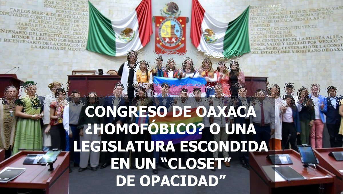 CONGRESO DE OAXACA ¿HOMOFÓBICO? O UNA LEGISLATURA ESCONDIDA EN UN “CLOSET” DE OPACIDAD”
