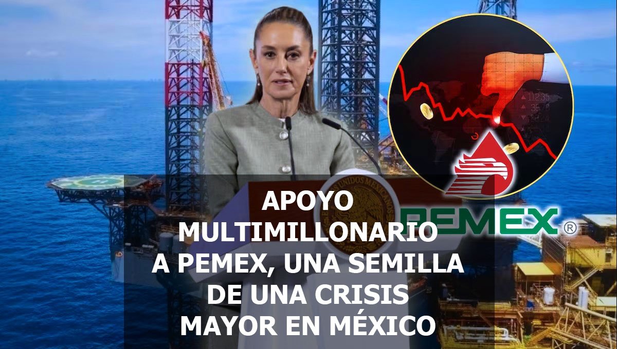 APOYO MULTIMILLONARIO A PEMEX, UNA SEMILLA DE UNA CRISIS MAYOR EN MÉXICO