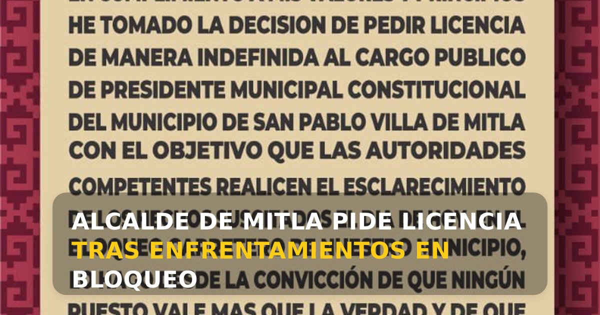 Alcalde de San Pablo Villa de Mitla solicita licencia indefinida tras violencia en bloqueo de la CNTE