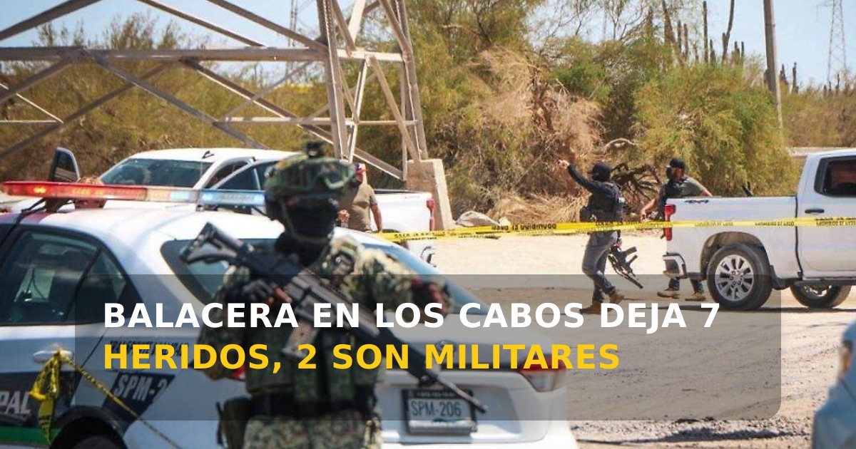 Ataque armado en Los Cabos deja 7 heridos: 2 militares y 5 civiles