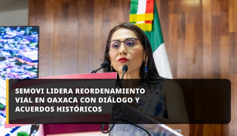 SEMOVI LIDERA REORDENAMIENTO VIAL EN OAXACA CON DIÁLOGO Y ACUERDOS HISTÓRICOS