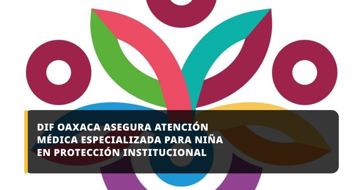 DIF Oaxaca asegura atención médica especializada para niña en protección institucional
