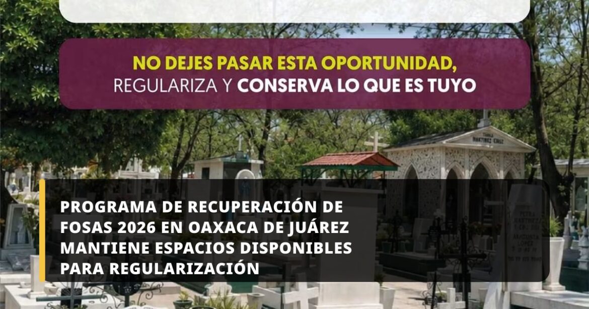 Programa de Recuperación de Fosas 2026 en Oaxaca de Juárez mantiene espacios disponibles para regularización