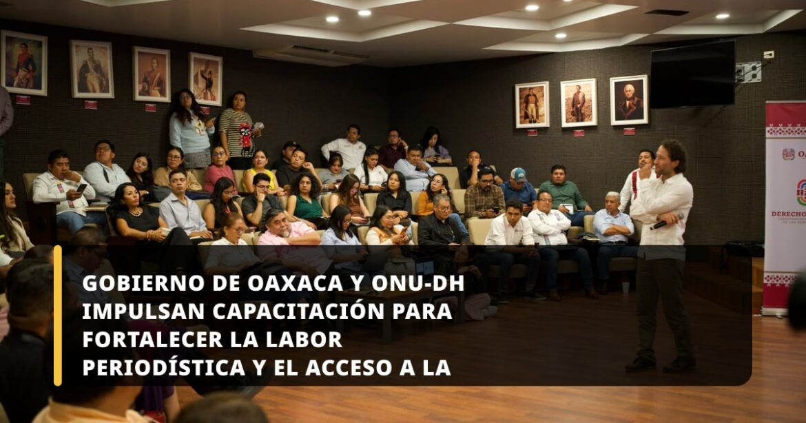 Gobierno de Oaxaca y ONU-DH impulsan capacitación para fortalecer la labor periodística y el acceso a la información