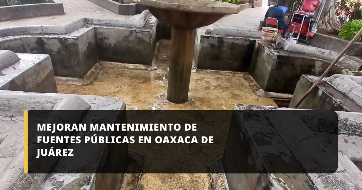 Gobierno Municipal refuerza limpieza y mantenimiento de fuentes públicas en Oaxaca de Juárez