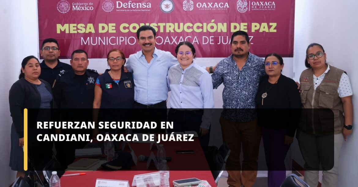 Gobierno de Oaxaca de Juárez refuerza coordinación para fortalecer seguridad en Candiani